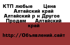 КТП любые!!! › Цена ­ 0 - Алтайский край, Алтайский р-н Другое » Продам   . Алтайский край